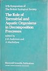 The Role of terrestrial and aquatic organisms in decomposition processes: The 17th symposium of the British Ecological Society, 15-18 April 1975 (Symposium of the British Ecological Society ; 17th)