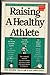 Raising a Healthy Athlete/the Complete Manual for Every Parent Who Has a Child Who Participates in Athletics/Also Includes: How to Talk to Your Child