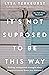 It's Not Supposed to Be This Way: Finding Unexpected Strength When Disappointments Leave You Shattered