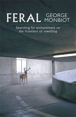 Feral: Searching for Enchantment on the Frontiers of Rewilding by George Monbiot