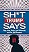 Sh*t Trump Says: Flips, Flops, Flattery, and Falsehoods from our 45th President