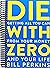 Die with Zero: Getting All You Can from Your Money and Your Life
