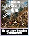 The Same Old Game: Before Codification: The true story of the ancient origins of football by Mike Roberts (2011-04-13) The Same Old Game: Before Codification: The true story of the ancient origins of football by Mike Roberts (2011-04-13)