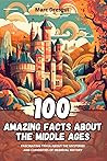 100 Amazing Facts about the Middle Ages: Fascinating Trivia about the Mysteries and Curiosities of Medieval History