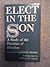 Elect in the Son, A Study of the Doctrine of Election