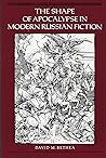 The Shape of Apocalypse in Modern Russian Fiction by David M. Bethea