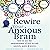 Rewire Your Anxious Brain: ...