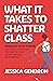 What It Takes to Shatter Glass: Embrace Your Power and Create the Future You Want in Your Career, Life and Relationships