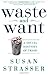 [WASTE AND WANT] [By: STRAS...
