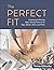 The Perfect Fit: Creating and Altering Basic Sewing Patterns for Tops, Sleeves, Skirts, and Pants