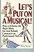 Let's Put on a Musical!: How to Choose the Right Show for Your School, Community or Professional Theater