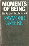 Moments of being: The random recollections of Raymond Greene Moments of being: The random recollections of Raymond Greene