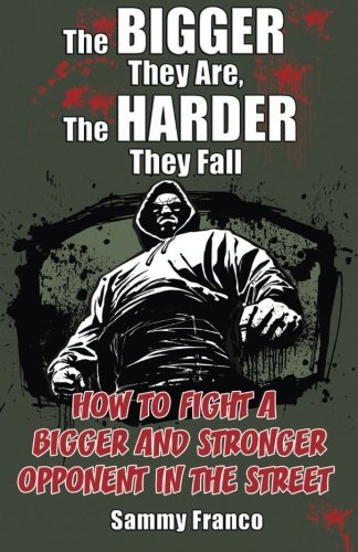 The Bigger They Are, The Harder They Fall: How to Fight a Bigger and Stronger Opponent in the Street by Sammy Franco (2014-06-03)