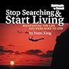Stop Searching and Start Living : Manifesting the Life You Were Born to Live Stop Searching and Start Living : Manifesting the Life You Were Born to Live