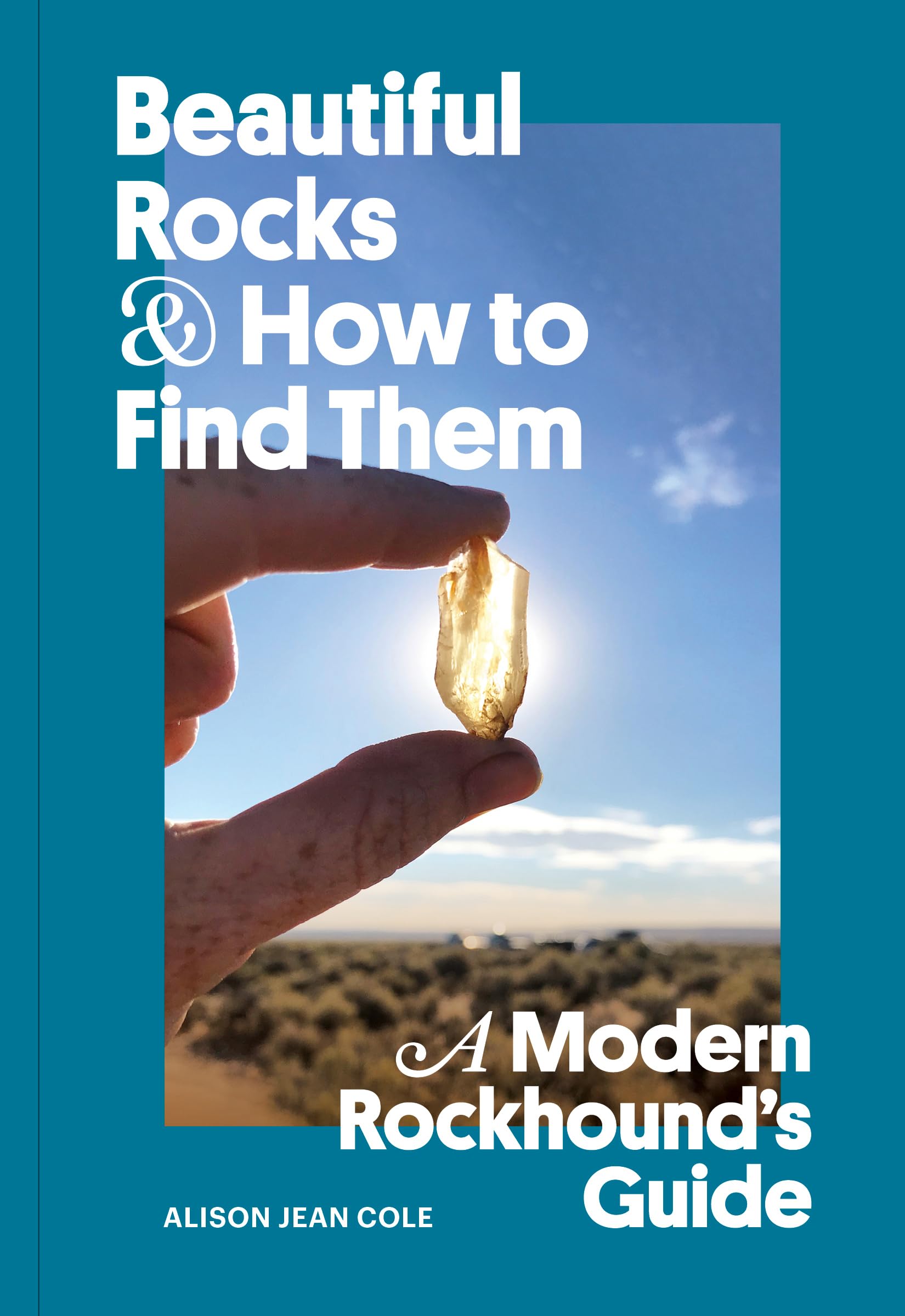 Beautiful Rocks and How to Find Them: A Modern Rockhound's Guide (Paperback)