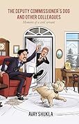 The Deputy Commissioner's Dog and Other Colleagues: Memoirs of a civil servant