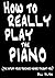 How to Really Play the Piano: The Stuff Your Teacher Never Taught You by Bill Hilton (2009-11-11)
