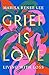 NEW-Grief Is Love by Marisa Renee Lee