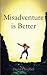 Misadventure is Better: Adventure is good. When it goes wrong, it's great. by Mr David L Campbell (2015-10-23)