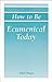 How to Be Ecumenical Today:...