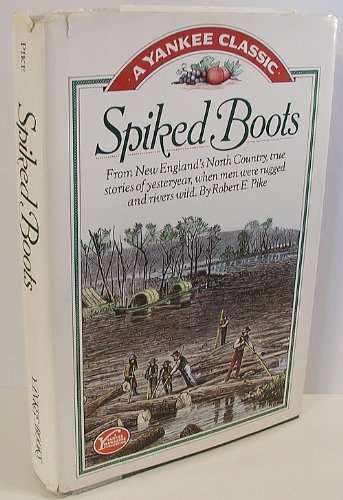 Spiked Boots: From New England's North Country, True Stories of Yesteryear, When Men Were Rugged and Rivers Wild (Hardcover)