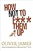 How Not to F*** Them Up by James, Oliver (2010) Hardcover