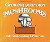 Growing & Cooking Your Own Mushrooms: Cultivating, Cooking & Preserving