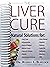The Liver Cure: Natural Solutions for Liver Health to Target Symptoms of Fatty Liver Disease, Autoimmune Diseases, Diabetes, Inflammation, Stress & Fatigue, Skin Conditions, and Many More