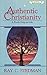Authentic Christianity: The Powerful Life Every Believer Has the Right to Live