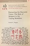 Reenacting the Heavenly Vision: The Role of Religion in the Taiping Rebellion (China Research Monograph)