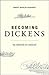Becoming Dickens: The Invention of a Novelist