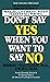 Don't Say Yes When You Want to Say No: Making Life Right When It Feels All Wrong