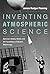 Inventing Atmospheric Science: Bjerknes, Rossby, Wexler, and the Foundations of Modern Meteorology (MIT Press) by James Rodger Fleming (2016-02-05)