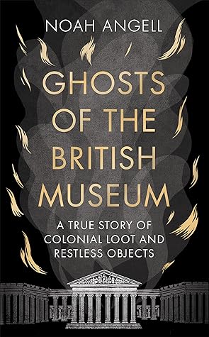 Ghosts of the British Museum: A True Story of Colonial Loot and Restless Objects