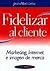 Fidelizar al cliente / Customer Loyalty: Marketing, Internet E Imagen De Marca (Spanish Edition)