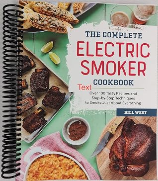 The Complete Electric Smoker Cookbook: Over 100 Tasty Recipes and Step-by-Step Techniques to Smoke Just About Everything [Spiral-bound] Bill West