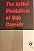 The Artful Mentalism of Bob Cassidy (including The Art of Mentalism 2, Principia Mentalia, Theories & Methods for the Practical Psychic, Strange Impressions, & But Stranger Still)