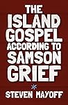 The Island Gospel According to Samson Grief by Steven Mayoff
