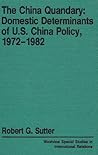 The China Quandary: Domestic Determinants Of U.s. China Policy, 1972-1982