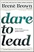 Dare to Lead: Brave Work. Tough Conversations. Whole Hearts:" Brené Brown"- Hardcover