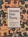 Interpretive Master Planning: The Essential Planning Guide for Interpretive Centers, Parks, Self-Guided Trails, Historic Sites, Zoos, Exhibits & Programs Interpretive Master Planning: The Essential Planning Guide for Interpretive Centers, Parks, Self-Guided Trails, Historic Sites, Zoos, Exhibits & Programs