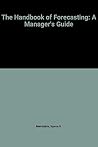 The Handbook of Forecasting: A Manager's Guide The Handbook of Forecasting: A Manager's Guide