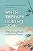 When Therapy Doesn't Work: A Mindfulness Guide to Emotional Repair