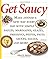 Get Saucy: Make Dinner A New Way Every Day With Simple Sauces, Marinades, Dressi