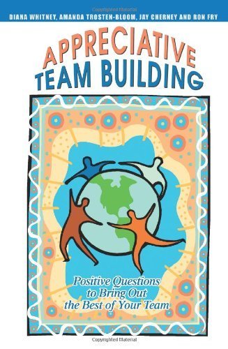 Appreciative Team Building: Positive Questions to Bring Out the Best of Your Team by Diana Whitney (2004-12-16)