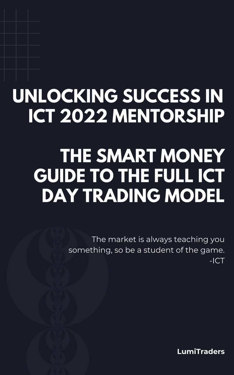 Unlocking Success in ICT 2022 Mentorship: The Smart Money Guide to The Full ICT Day Trading Model by LumiTraders: SMC with The Full ICT Day Trading Model for Futures and Forex Trading Success (Kindle Edition)