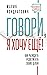 Govori, ya hochu eshche! Kak ubezhdat' i dostigat' svoih celej