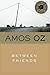 Between Friends by Amos Oz ...
