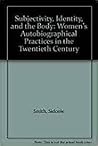 Subjectivity, Identity, and the Body: Women's Autobiographical Practices in the Twentieth Century Subjectivity, Identity, and the Body: Women's Autobiographical Practices in the Twentieth Century