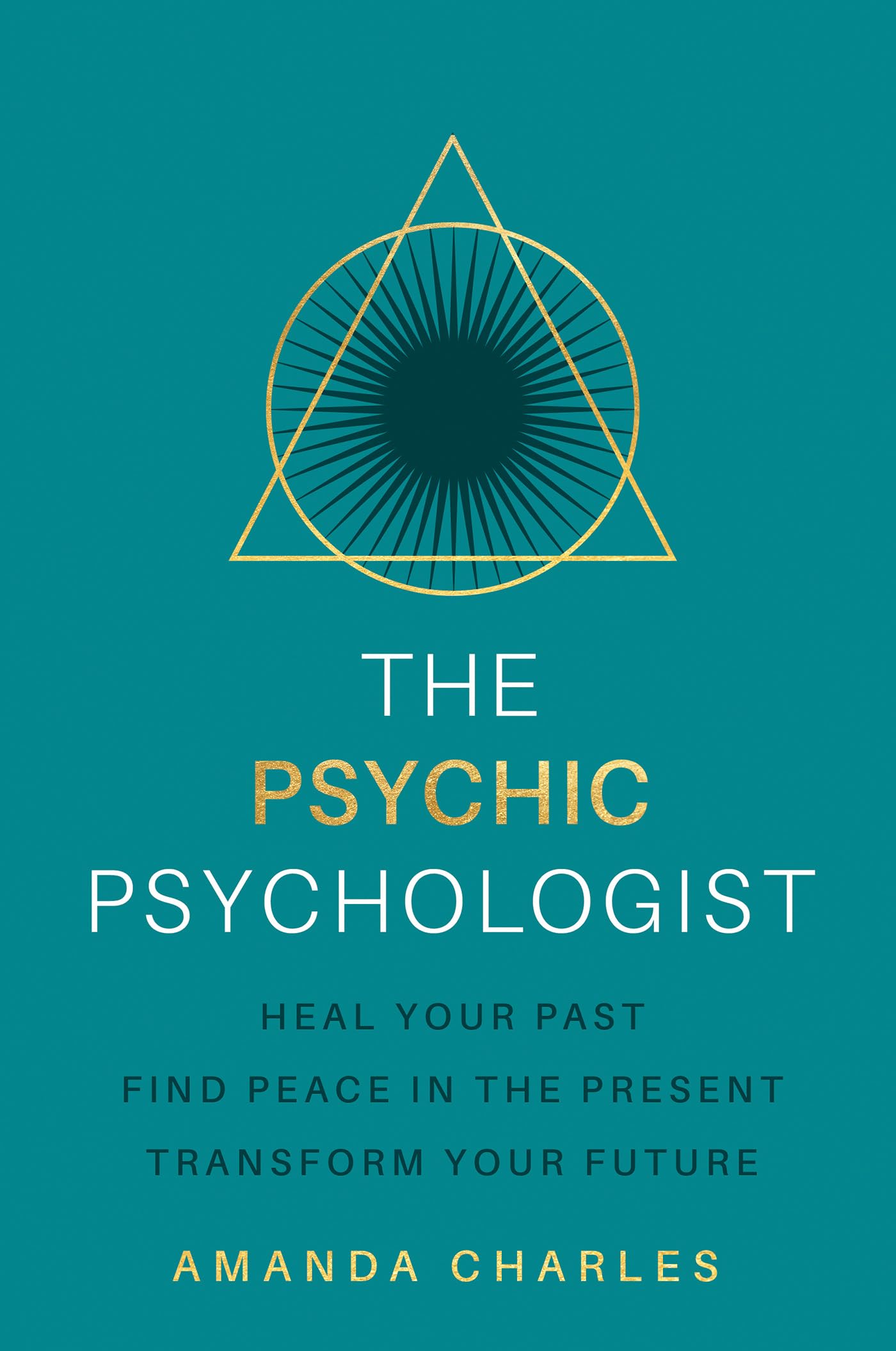 The Psychic Psychologist: Heal Your Past, Find Peace in the Present, Transform Your Future (Kindle Edition)